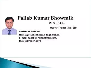 Pallab Kumar Bhowmik (M.Sc., B.Ed.) Master Trainer ( TQI-SEP) Assistant Teacher