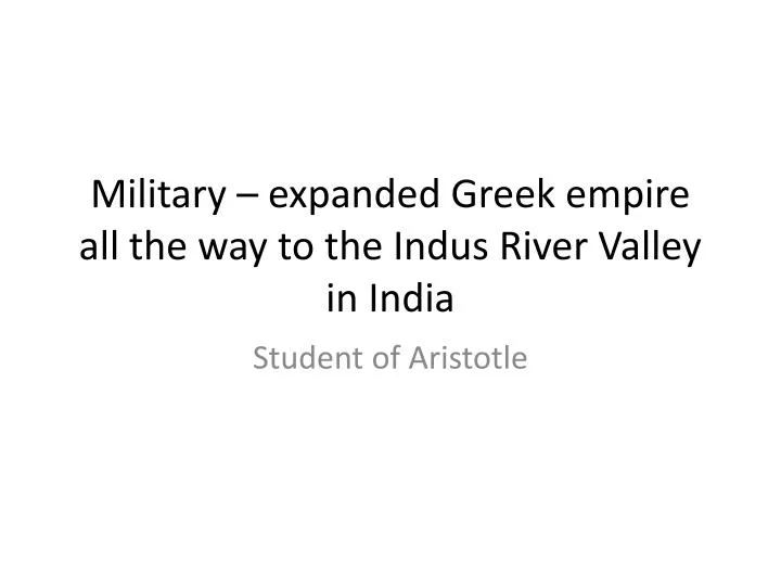 military expanded greek empire all the way to the indus river valley in india