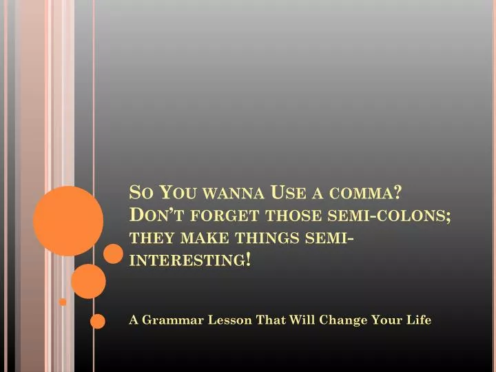 so you wanna use a comma don t forget those semi colons they make things semi interesting
