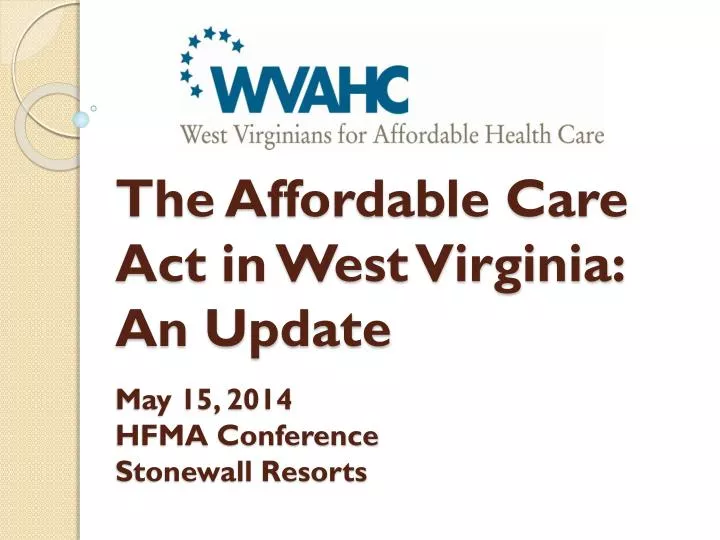 the affordable care act in west virginia an update may 15 2014 hfma conference stonewall resorts