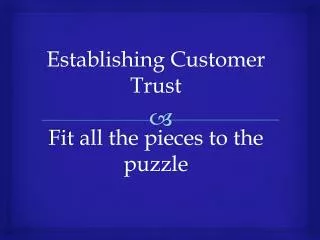Establishing Customer Trust Fit all the pieces to the puzzle