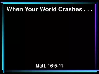 When Your World Crashes . . . Matt. 16:5-11