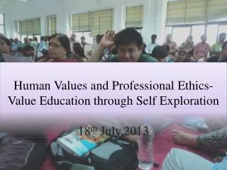 Human Values and Professional Ethics- Value Education through Self Exploration 18 th July,2013