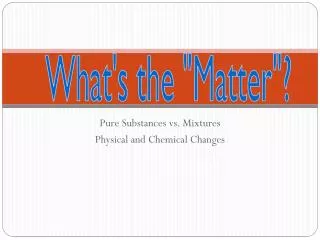Pure Substances vs. Mixtures Physical and Chemical Changes
