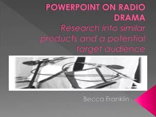 POWERPOINT ON RADIO DRAMA Research into similar products and a potential target audience