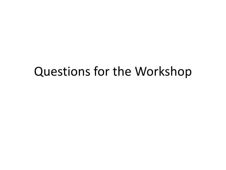 questions for the workshop