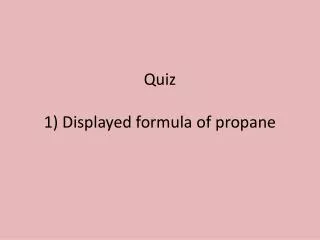 Quiz 1) Displayed formula of propane