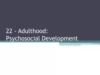 22 - Adulthood: Psychosocial Development