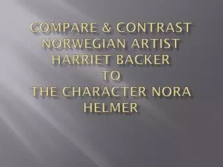 Compare &amp; Contrast Norwegian Artist Harriet Backer to the Character Nora Helmer