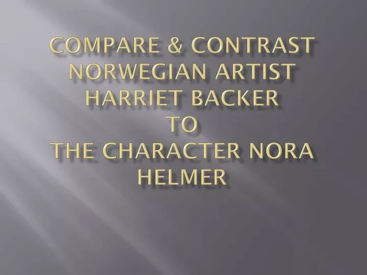 compare contrast norwegian artist harriet backer to the character nora helmer