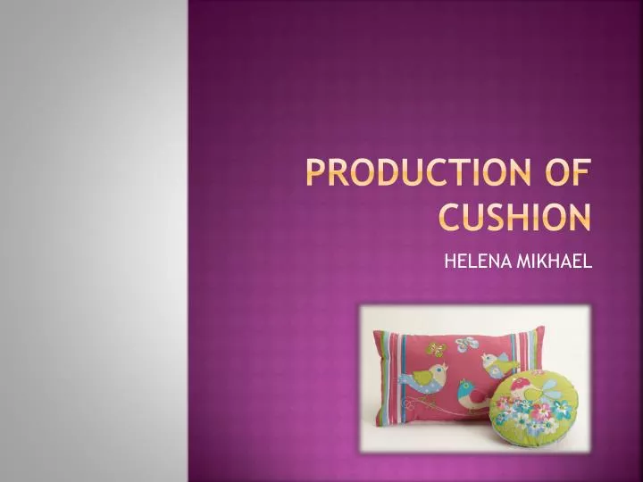 production of cushion