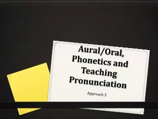 Aural/Oral, Phonetics and Teaching P ronunciation