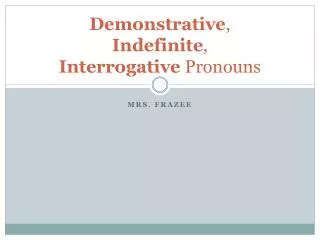 Demonstrative , Indefinite , Interrogative Pronouns