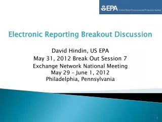 Electronic Reporting Breakout Discussion David Hindin, US EPA May 31, 2012 Break Out Session 7