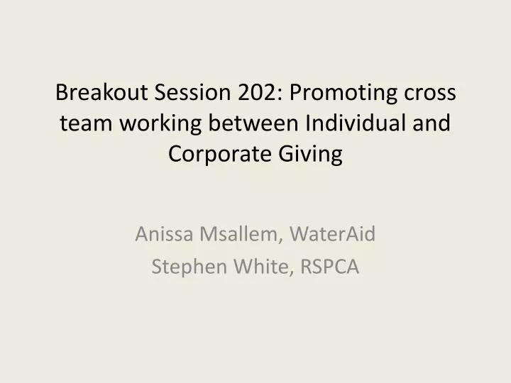 breakout session 202 promoting cross team working between individual and corporate giving