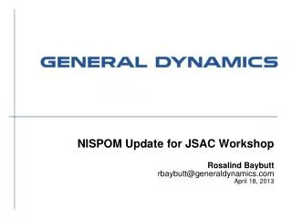 NISPOM Update for JSAC Workshop Rosalind Baybutt rbaybutt@generaldynamics April 18, 2013