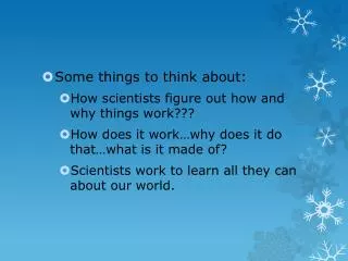 Some things to think about: How scientists figure out how and why things work???