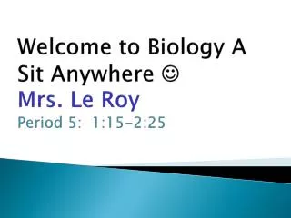 Welcome to Biology A Sit Anywhere ? Mrs. Le Roy Period 5: 1 :15-2:25