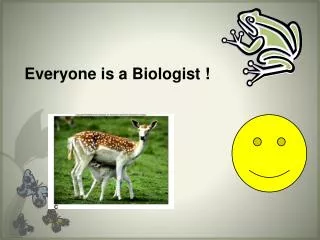 Everyone is a Biologist !