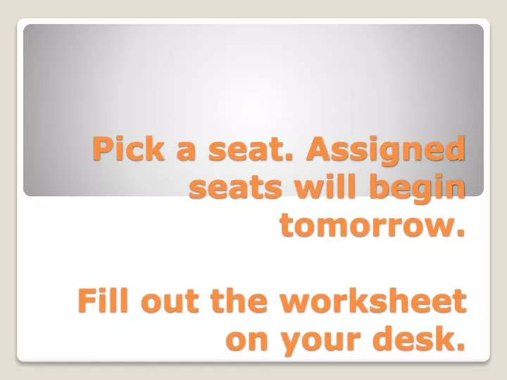 pick a seat assigned seats will begin tomorrow fill out the worksheet on your desk