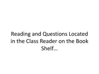 reading and questions located in the class reader on the book shelf
