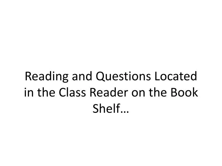 reading and questions located in the class reader on the book shelf
