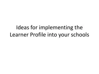 Ideas for implementing the Learner Profile into your schools
