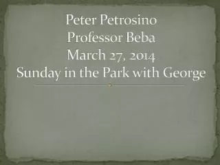 Peter Petrosino Professor Beba March 27, 2014 Sunday in the Park with George