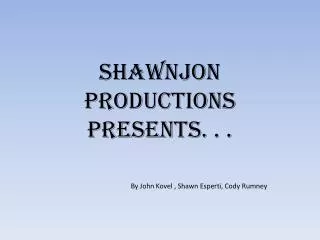 ShawnJon Productions presents. . .