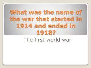 What was the name of the war that started in 1914 and ended in 1918?