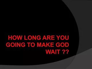How Long Are You Going To Make God Wait ??