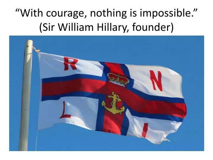 with courage nothing is impossible sir william hillary founder