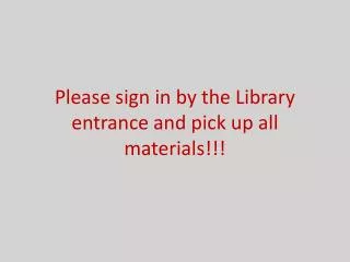 Please sign in by the Library entrance and pick up all materials!!!