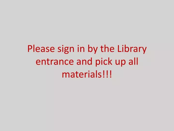 please sign in by the library entrance and pick up all materials