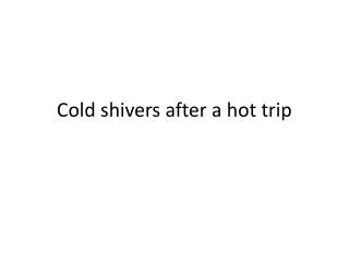 Cold shivers after a hot trip
