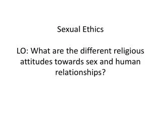Sexual Ethics LO: What are the different religious attitudes towards sex and human relationships?