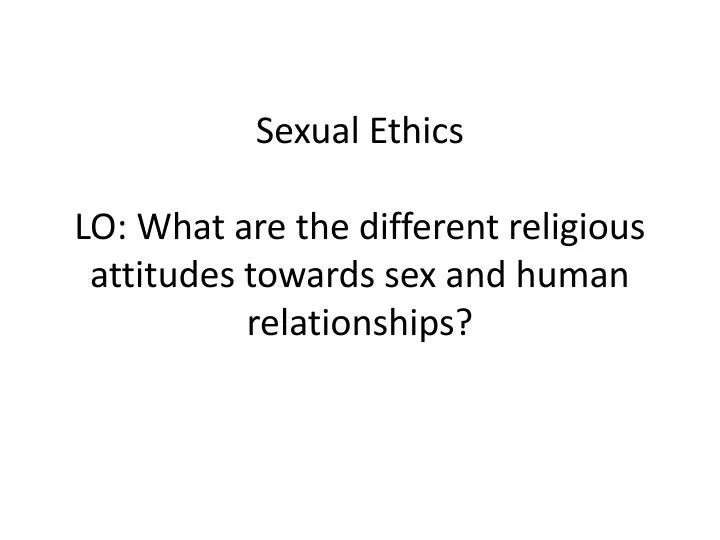 sexual ethics lo what are the different religious attitudes towards sex and human relationships