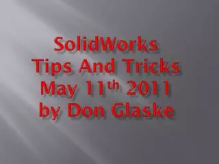 SolidWorks Tips And Tricks May 11 th 2011 by Don Glaske