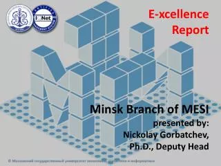 E- xcellence Report Minsk Branch of MESI presented by: Nickolay Gorbatchev , Ph.D., Deputy Head