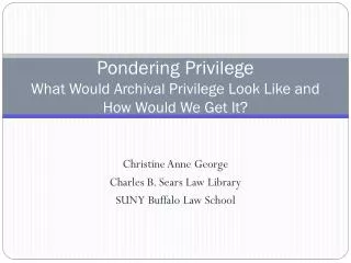 Pondering Privilege What Would Archival Privilege Look Like and How Would We Get It?