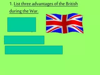 1. List three advantages of the British during the War.