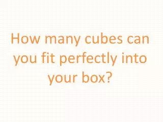 How many cubes can you fit perfectly into your box?
