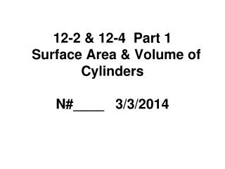 12-2 &amp; 12-4 Part 1 Surface Area &amp; Volume of Cylinders N#____ 3/3/2014