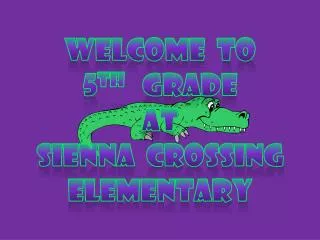 Welcome to 5 th Grade at Sienna Crossing Elementary