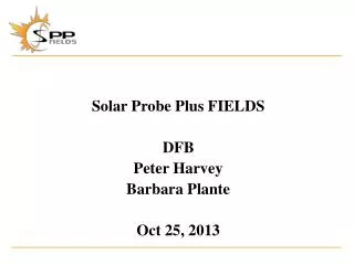 Solar Probe Plus FIELDS DFB Peter Harvey Barbara Plante Oct 25, 2013