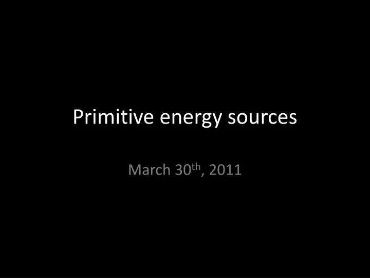 primitive energy sources