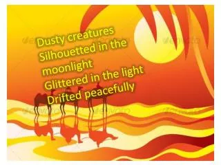 Dusty creatures Silhouetted in the moonlight Glittered in the light Drifted peacefully