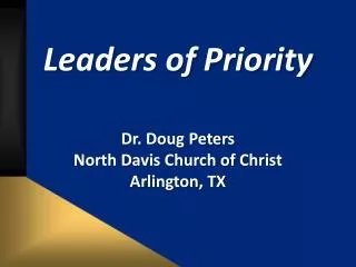 Leaders of Priority Dr. Doug Peters North Davis Church of Christ Arlington, TX