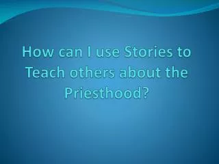 How can I use Stories to Teach others about the Priesthood?