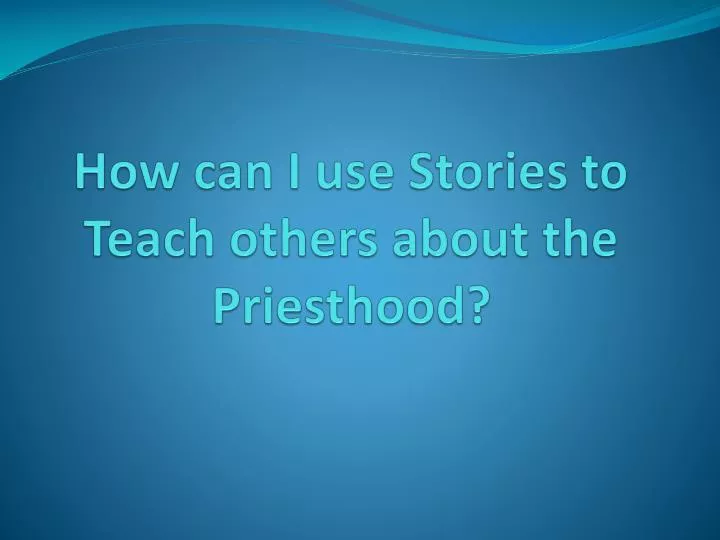 how can i use stories to teach others about the priesthood